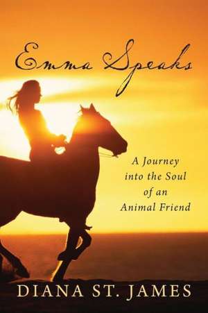 Emma Speaks: A Journey Into the Soul of an Animal Friend de Diana St James