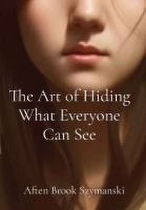 The Art of Hiding What Everyone Can See de Aften Brook Szymanski