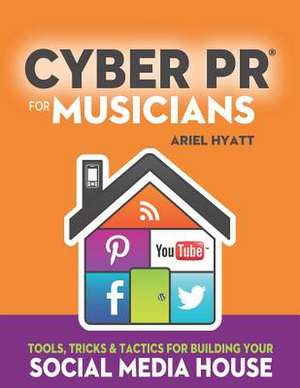 Cyber PR for Musicians: Tools, Tricks & Tactics for Building Your Social Media House de Ariel Hyatt