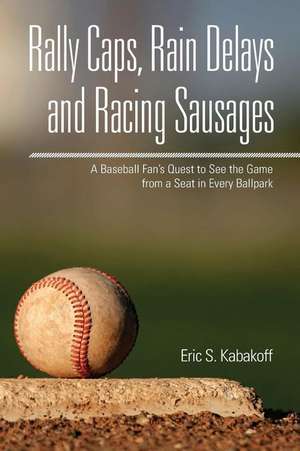 Rally Caps, Rain Delays and Racing Sausages de Eric S. Kabakoff