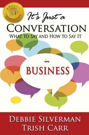 It's Just a Conversation: What to Say and How to Say It in Business de Debbie Silverman