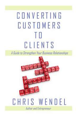 Converting Customers to Clients de Chris Wendel