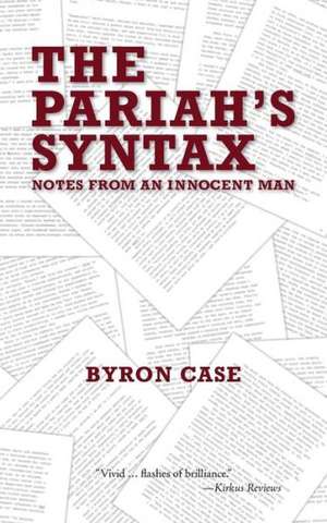 The Pariah's Syntax: Notes from an Innocent Man de Byron Case