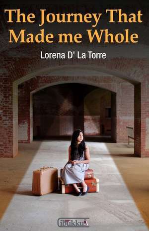 The Journey That Made Me Whole de Lorena D' La Torre