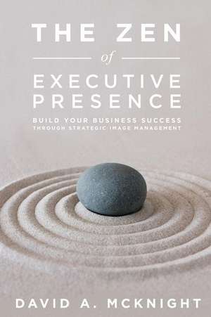 The Zen of Executive Presence de David a. McKnight