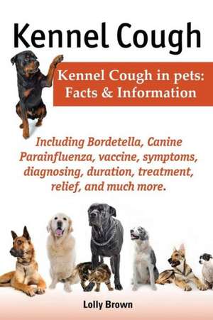 Kennel Cough. Including Symptoms, Diagnosing, Duration, Treatment, Relief, Bordetella, Canine Parainfluenza, Vaccine, and Much More. Kennel Cough in P de Lolly Brown