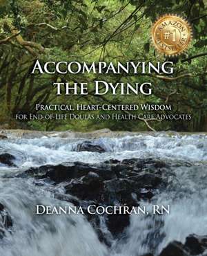 Accompanying the Dying: Practical, Heart-Centered Wisdom for End-of-Life Doulas and Health Care Advocates de Deanna Cochran