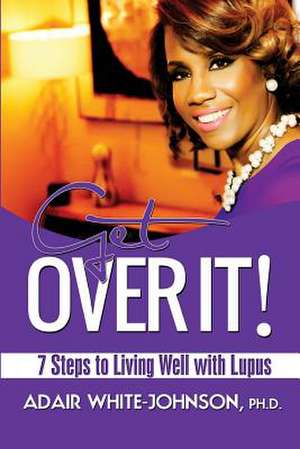 Get Over It! 7 Steps to Living Well with Lupus de Dr Adair Fern White-Johnson