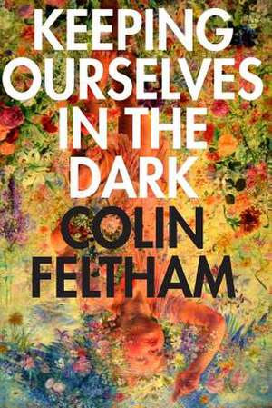 Keeping Ourselves in the Dark de Colin Feltham