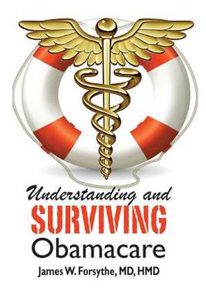 Understanding and Surviving Obamacare: Past Secrets, Present Lies de James W. Forsythe MD Hmd