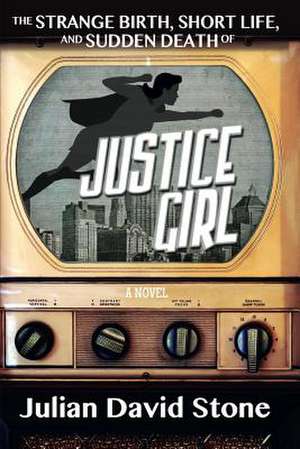 The Strange Birth, Short Life, and Sudden Death of Justice Girl de Julian David Stone