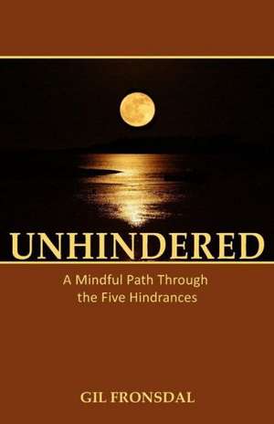 Unhindered: A Mindful Path Through the Five Hindrances de Gil Fronsdal