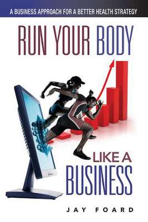 Run Your Body Like a Business de Jay Foard