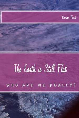 The Earth Is Still Flat de Denise Freed