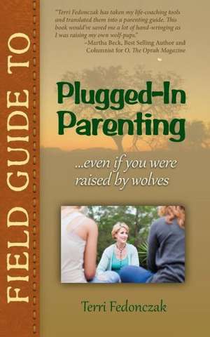 Field Guide to Plugged-In Parenting...Even If You Were Raised by Wolves de Terri Fedonczak