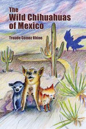 The Wild Chihuahuas of Mexico de Traude Gomez Rhine