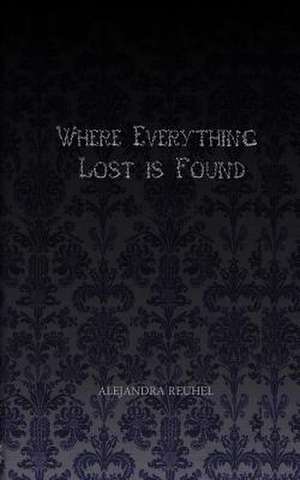 Where Everything Lost is Found de Alejandra Reuhel