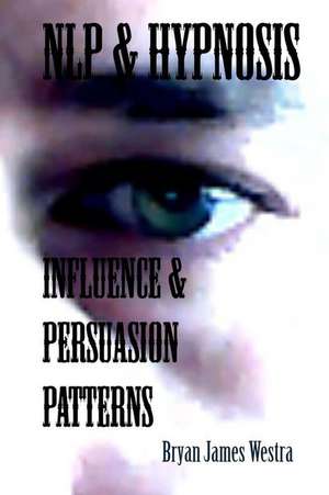 Nlp & Hypnosis Influence and Persuasion Patterns de Bryan James Westra