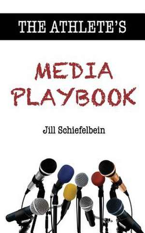 The Athlete's Media Playbook de Jill Schiefelbein