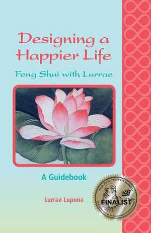 Designing a Happier Life - Feng Shui with Lurrae - A Guidebook de Lurrae Lupone