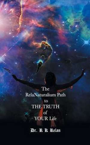 The Relanaturalium Path to the Truth of Your Life de R. K. Relan