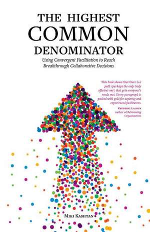 The Highest Common Denominator: Using Convergent Facilitation to Reach Breakthrough Collaborative Decisions de Miki Kashtan