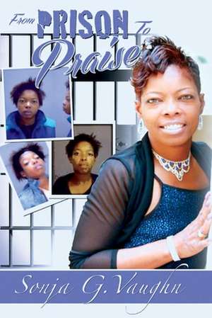 From Prison to Praise de Sonja. G Vaughn