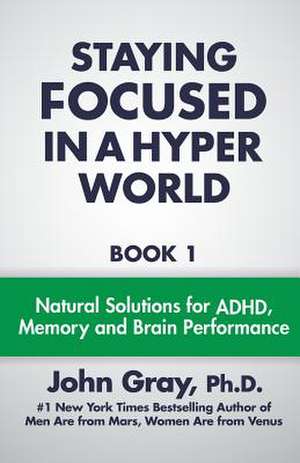 Staying Focused in a Hyper World de John Gray Ph. D.