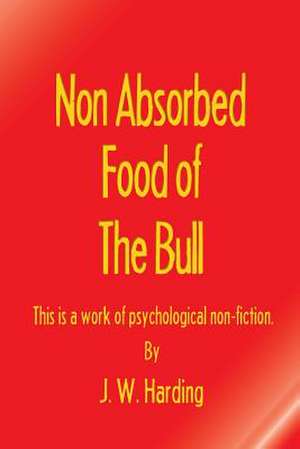 Non Absorbed Food of the Bull (This Is a Work of Psychological Non-Fiction) de J. W. Harding