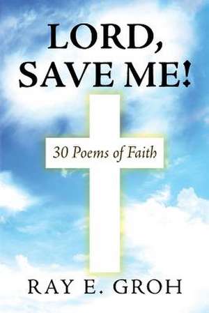 Lord, Save Me! de Ray E. Groh