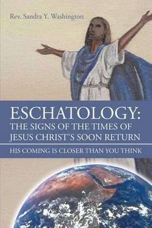 Eschatology: The Signs of the Times of Jesus Christ's Soon Return His Coming Is Closer Than You Think de Sandra y. Washington