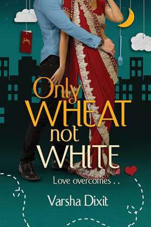 Only Wheat Not White de Varsha Dixit