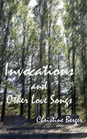 Invocations and Other Love Songs de Christine Berger