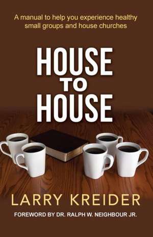 House to House: A Manual to Help You Experience Healthy Small Groups and House Churches de Larry Kreider