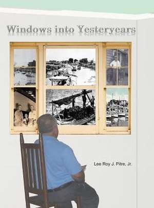 Windows Into Yesteryears de Jr. Lee Roy J. Pitre