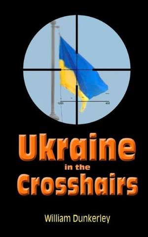 Ukraine in the Crosshairs: The Crisis of 2014 and Putin's Surprising Role de William Dunkerley