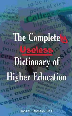 The Completely Useless Dictionary of Higher Education de Ilana S Lehmann