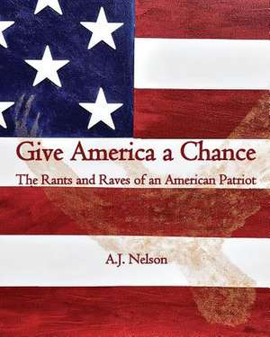 Give America a Chance; The Rants and Raves of an American Patriot de A. J. Nelson