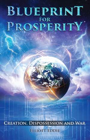 Blueprint for Prosperity: Creation, Dispossession and War de Elliott Eddie