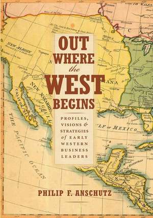 Out Where the West Begins: Profiles, Visions, and Strategies of Early Western Business Leaders de Philip F. Anschutz