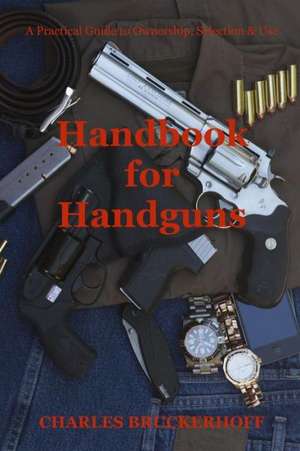 Handbook for Handguns: A Practical Guide to Ownership, Selection & Use de Charles Bruckerhoff