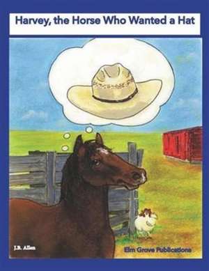 Harvey, the Horse Who Wanted a Hat de J B Allen