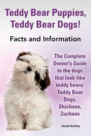 Teddy Bear Puppies, Teddy Bear Dogs! Facts and Information. the Complete Owner's Guide to the Dogs That Look Like Teddy Bears de Joseph Buckley