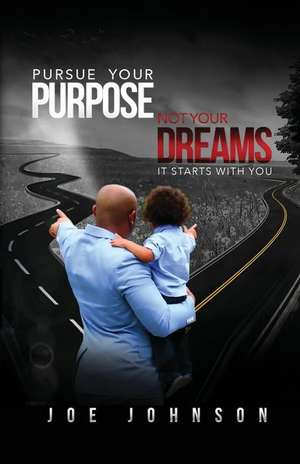 Pursue Your Purpose Not Your Dreams de Joe Johnson