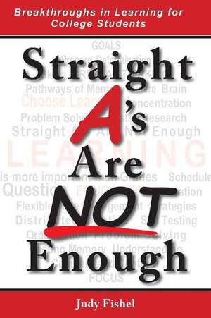 Straight A's Are Not Enough: Breakthroughs in Learning for College Students de Judy Fishel