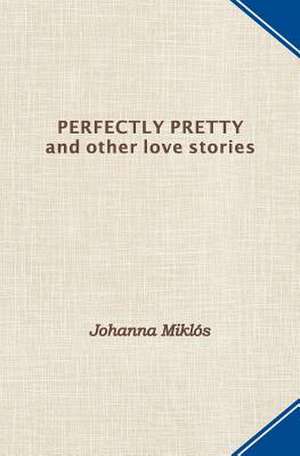 Perfectly Pretty and Other Love Stories de Johanna Miklos