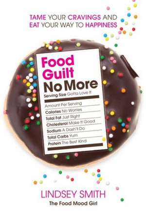 Food Guilt No More: Tame Your Cravings and Eat Your Way to Happiness de Lindsey Smith