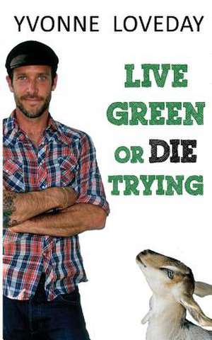 Live Green or Die Trying de Yvonne Loveday