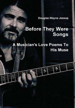 Before They Were Songs - A Musician's Poems to His Muse