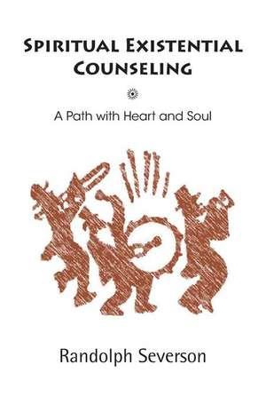 Spiritual Existential Counseling: A Path with Heart and Soul de Randolph Severson